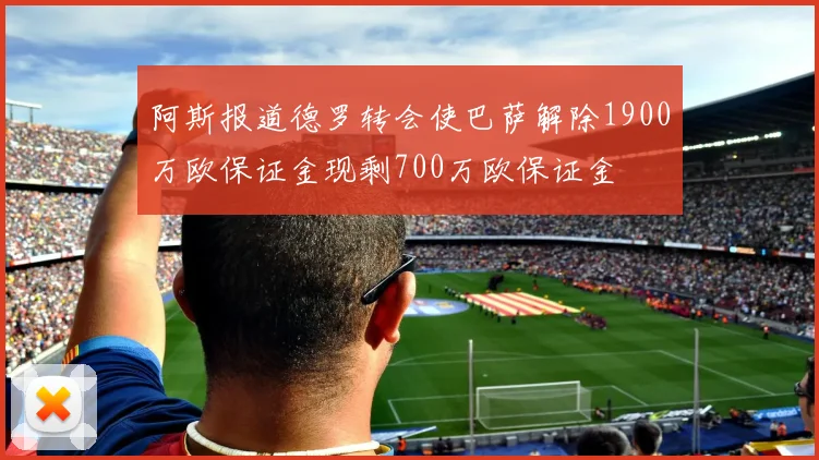 阿斯报道德罗转会使巴萨解除1900万欧保证金现剩700万欧保证金