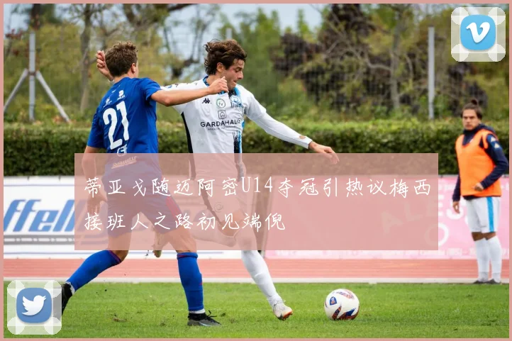 蒂亚戈随迈阿密U14夺冠引热议梅西接班人之路初见端倪