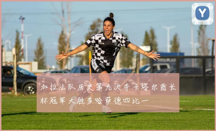 加拉法队历史第九次夺卡塔尔酋长杯冠军大胜多哈萨德四比一