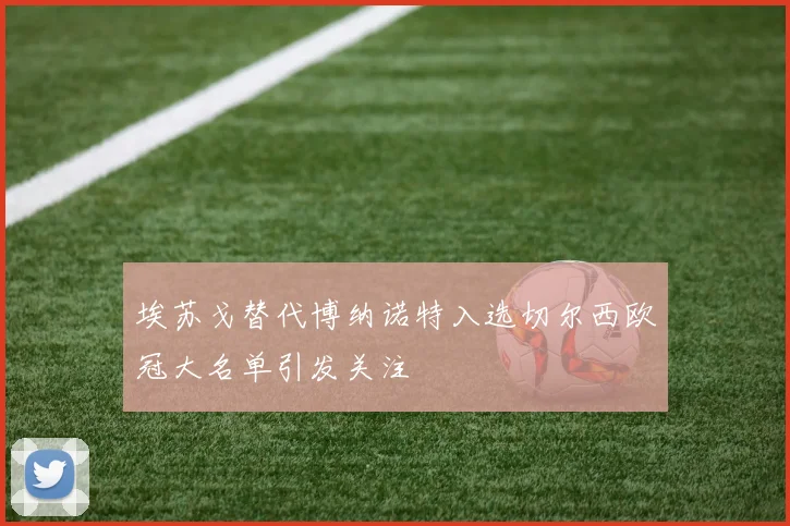 埃苏戈替代博纳诺特入选切尔西欧冠大名单引发关注