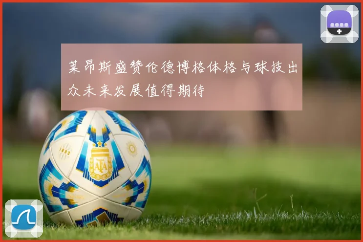 莱昂斯盛赞伦德博格体格与球技出众未来发展值得期待