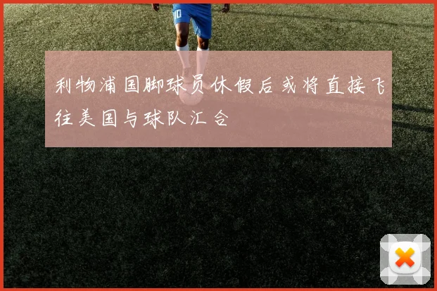 利物浦国脚球员休假后或将直接飞往美国与球队汇合