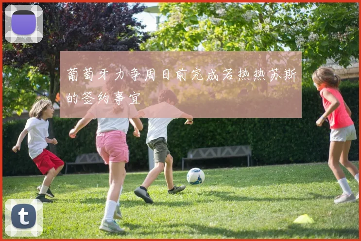 葡萄牙力争周日前完成若热热苏斯的签约事宜