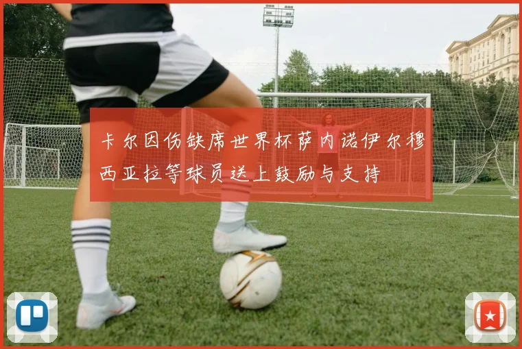 卡尔因伤缺席世界杯萨内诺伊尔穆西亚拉等球员送上鼓励与支持