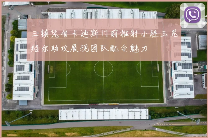三镇凭借卡迪斯门前推射小胜玉昆绍尔助攻展现团队配合魅力