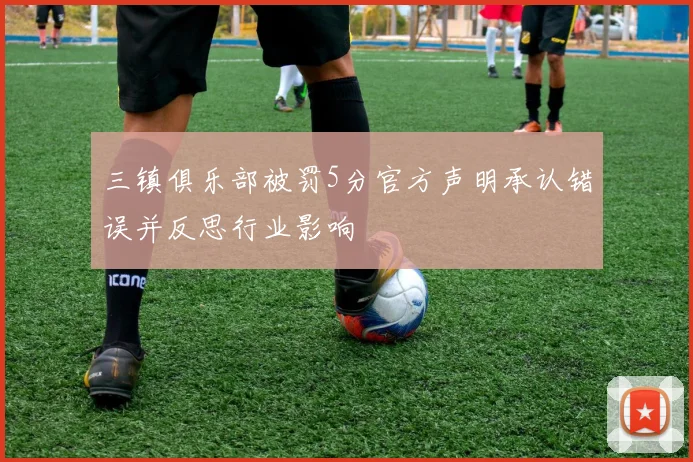 三镇俱乐部被罚5分官方声明承认错误并反思行业影响