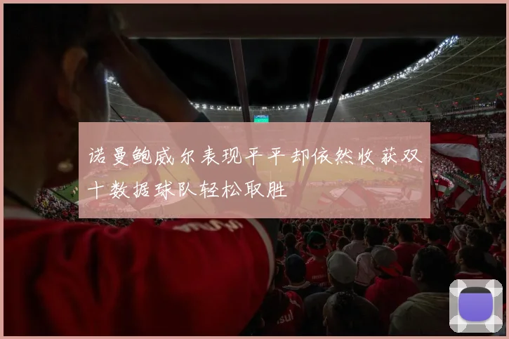 诺曼鲍威尔表现平平却依然收获双十数据球队轻松取胜