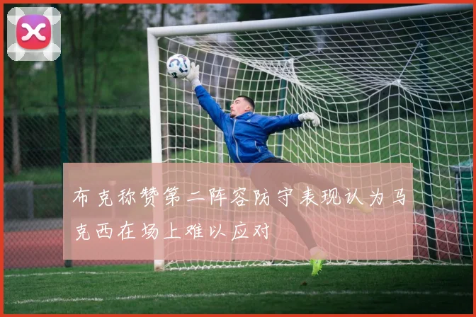 布克称赞第二阵容防守表现认为马克西在场上难以应对